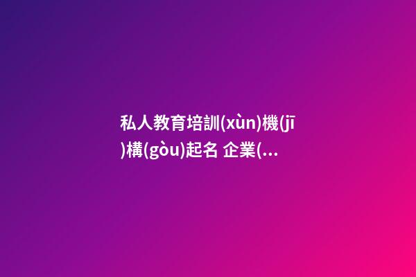 私人教育培訓(xùn)機(jī)構(gòu)起名 企業(yè)好聽寓意好名稱,起名之家-第1張-公司起名-玄機(jī)派